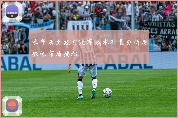 法甲历史经典比赛战术布置分析与教练布局揭秘