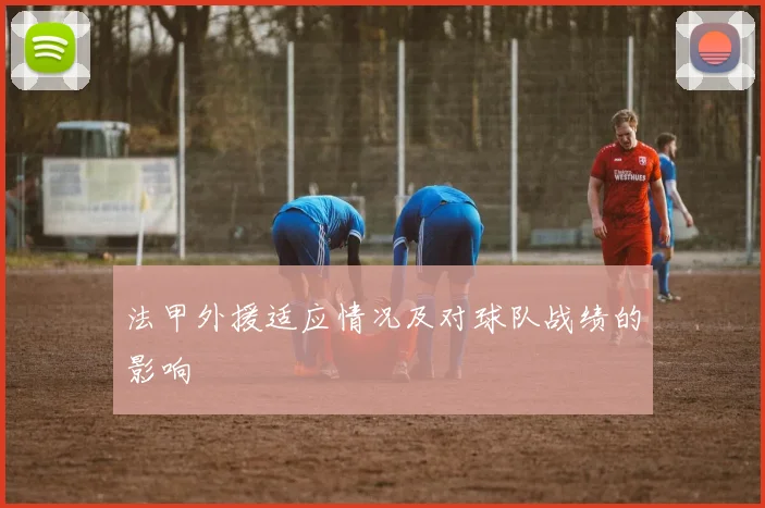 法甲外援适应情况及对球队战绩的影响