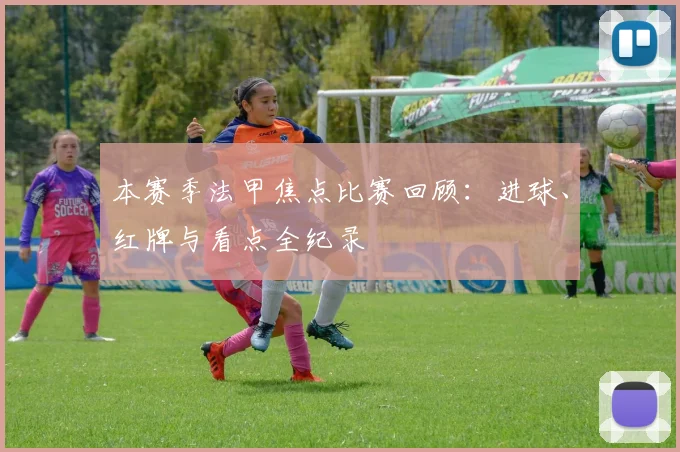 本赛季法甲焦点比赛回顾：进球、红牌与看点全纪录