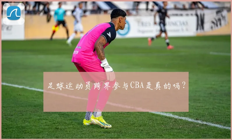 足球运动员跨界参与CBA是真的吗?