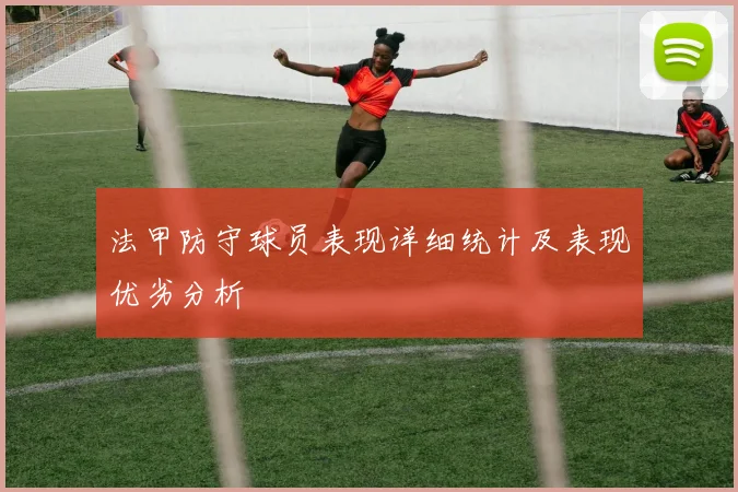 法甲防守球员表现详细统计及表现优劣分析